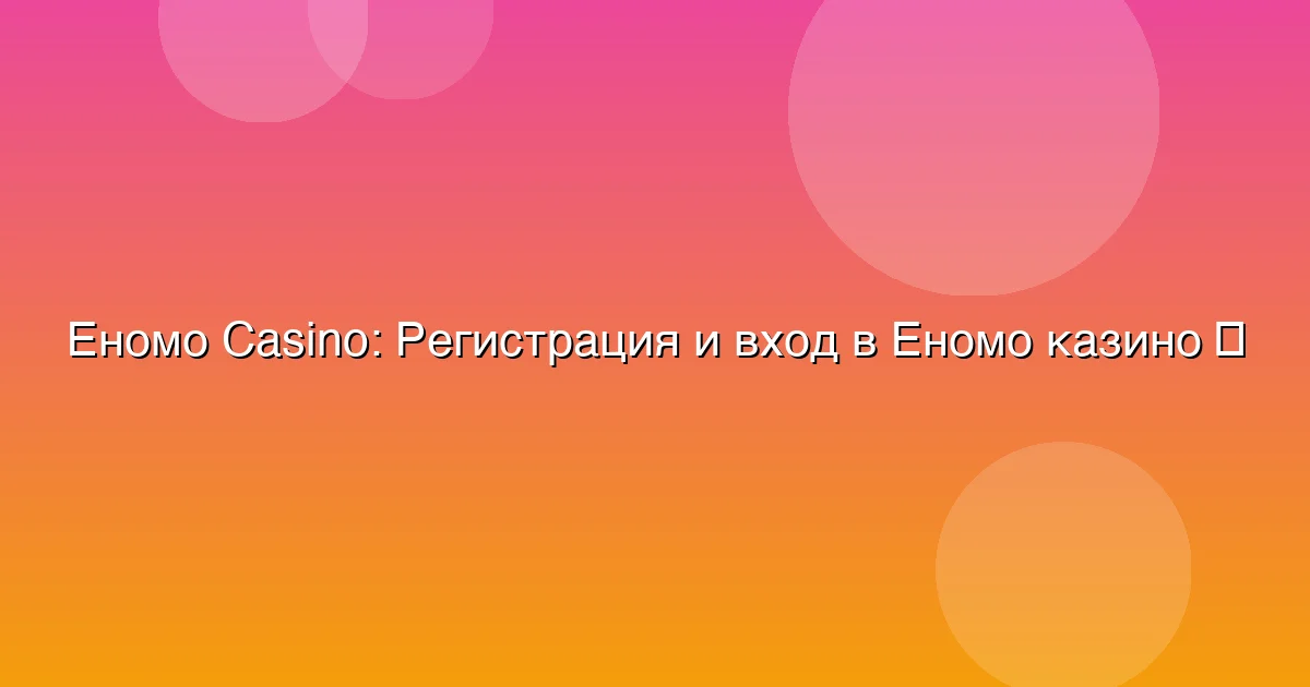 Регистрация и вход в Еномо казино